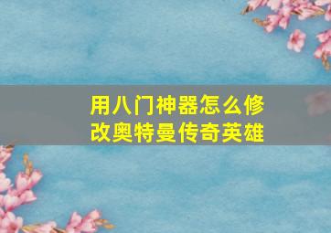 用八门神器怎么修改奥特曼传奇英雄