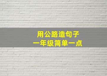 用公路造句子一年级简单一点