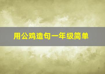 用公鸡造句一年级简单