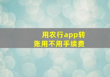 用农行app转账用不用手续费