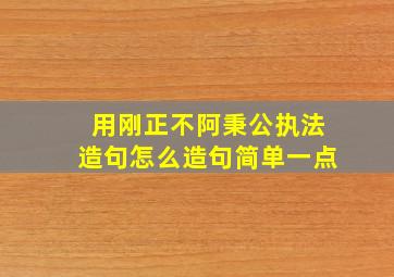 用刚正不阿秉公执法造句怎么造句简单一点