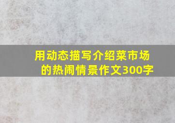 用动态描写介绍菜市场的热闹情景作文300字