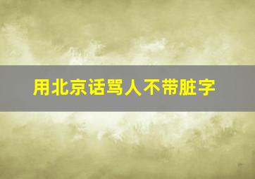 用北京话骂人不带脏字