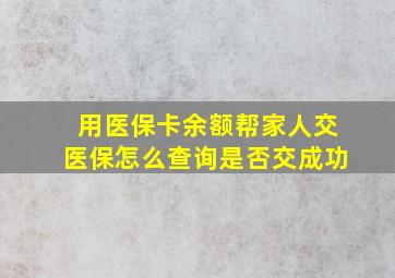 用医保卡余额帮家人交医保怎么查询是否交成功