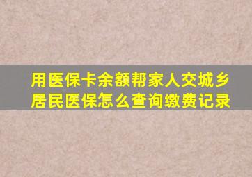 用医保卡余额帮家人交城乡居民医保怎么查询缴费记录