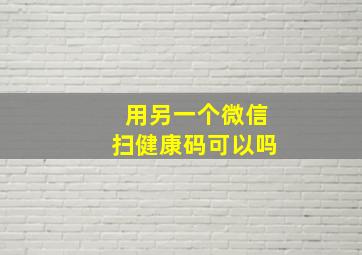 用另一个微信扫健康码可以吗