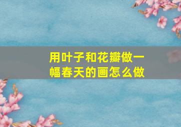 用叶子和花瓣做一幅春天的画怎么做