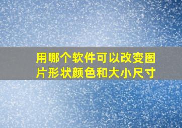 用哪个软件可以改变图片形状颜色和大小尺寸