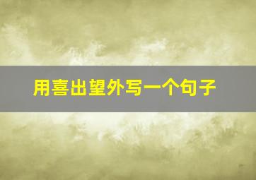 用喜出望外写一个句子