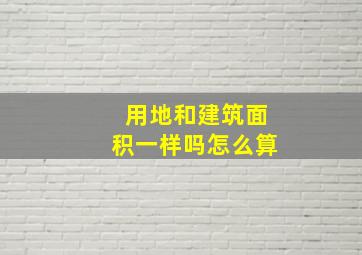 用地和建筑面积一样吗怎么算