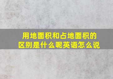 用地面积和占地面积的区别是什么呢英语怎么说