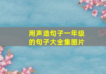 用声造句子一年级的句子大全集图片