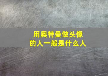 用奥特曼做头像的人一般是什么人