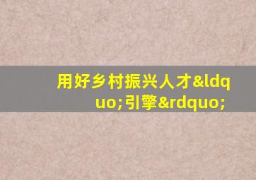 用好乡村振兴人才“引擎”