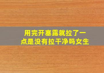 用完开塞露就拉了一点是没有拉干净吗女生