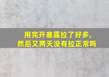 用完开塞露拉了好多,然后又两天没有拉正常吗