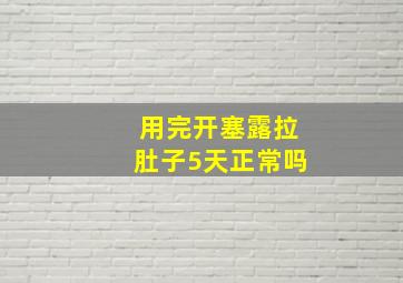 用完开塞露拉肚子5天正常吗