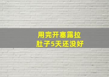 用完开塞露拉肚子5天还没好