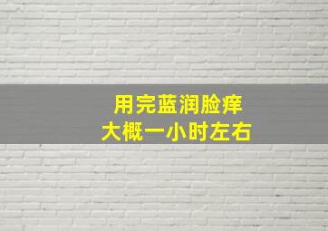 用完蓝润脸痒大概一小时左右