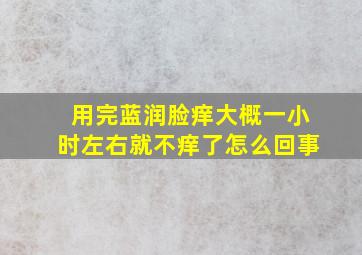 用完蓝润脸痒大概一小时左右就不痒了怎么回事