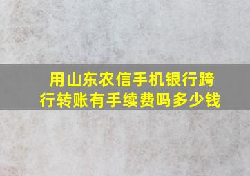 用山东农信手机银行跨行转账有手续费吗多少钱