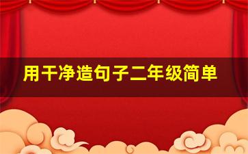 用干净造句子二年级简单