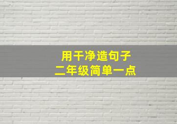 用干净造句子二年级简单一点