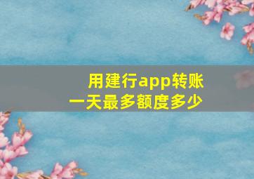 用建行app转账一天最多额度多少