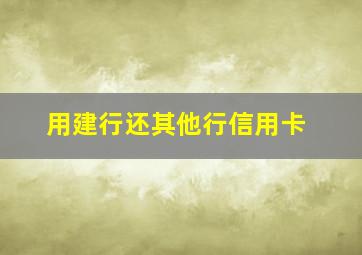 用建行还其他行信用卡