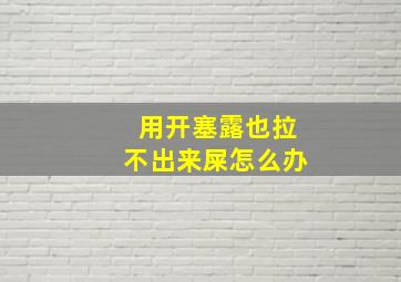 用开塞露也拉不出来屎怎么办