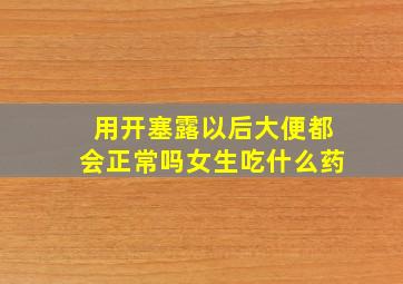 用开塞露以后大便都会正常吗女生吃什么药