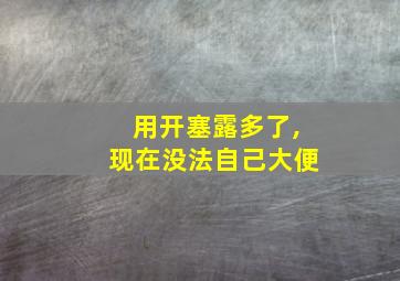 用开塞露多了,现在没法自己大便