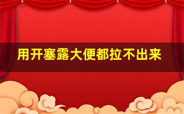 用开塞露大便都拉不出来