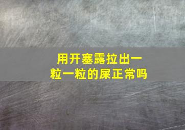 用开塞露拉出一粒一粒的屎正常吗