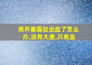 用开塞露拉出血了怎么办,没有大便,只有血