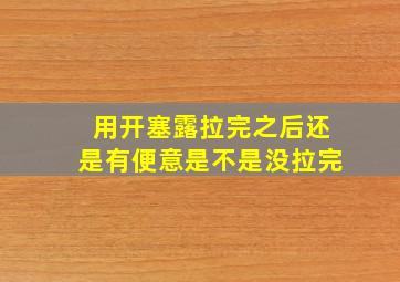 用开塞露拉完之后还是有便意是不是没拉完