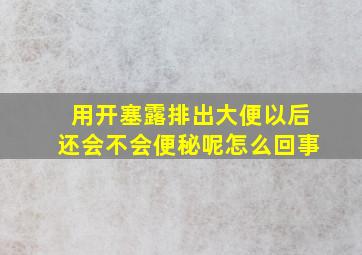 用开塞露排出大便以后还会不会便秘呢怎么回事