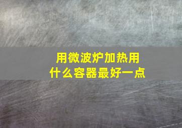 用微波炉加热用什么容器最好一点