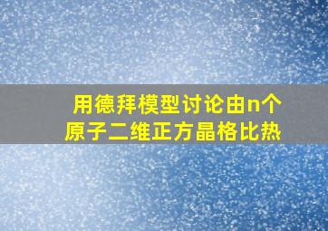 用德拜模型讨论由n个原子二维正方晶格比热