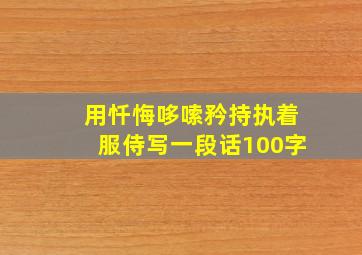 用忏悔哆嗦矜持执着服侍写一段话100字