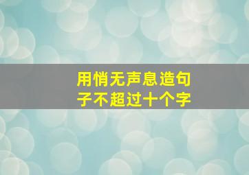 用悄无声息造句子不超过十个字