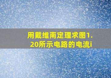 用戴维南定理求图1.20所示电路的电流i