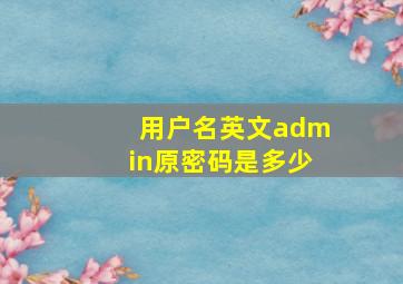 用户名英文admin原密码是多少