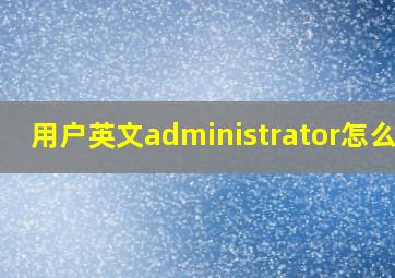 用户英文administrator怎么读