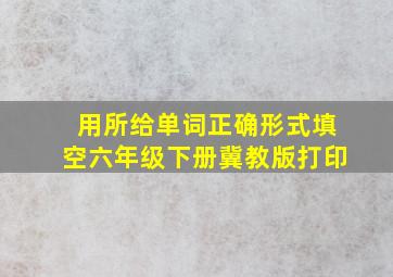 用所给单词正确形式填空六年级下册冀教版打印