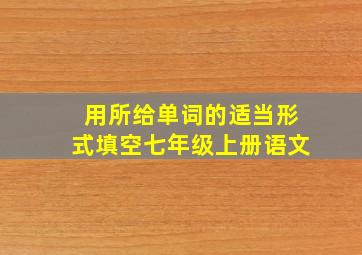 用所给单词的适当形式填空七年级上册语文