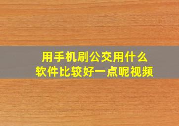 用手机刷公交用什么软件比较好一点呢视频