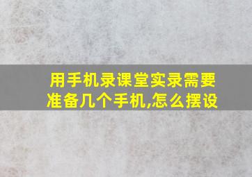 用手机录课堂实录需要准备几个手机,怎么摆设