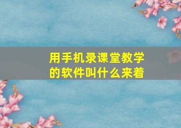 用手机录课堂教学的软件叫什么来着