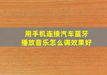 用手机连接汽车蓝牙播放音乐怎么调效果好